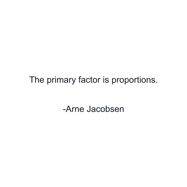 The primary factor is proportions.