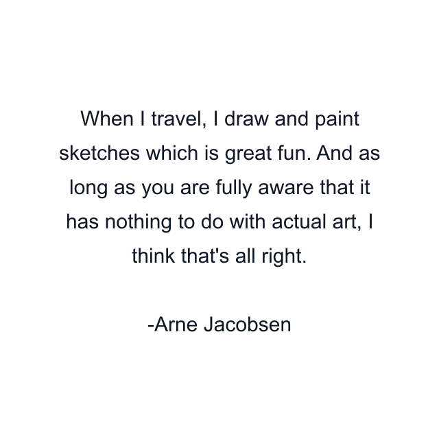 When I travel, I draw and paint sketches which is great fun. And as long as you are fully aware that it has nothing to do with actual art, I think that's all right.