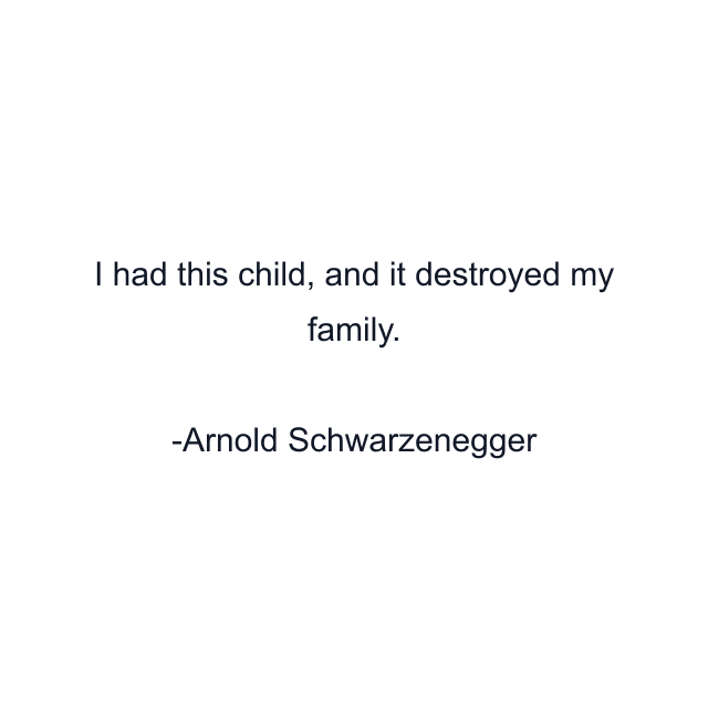 I had this child, and it destroyed my family.