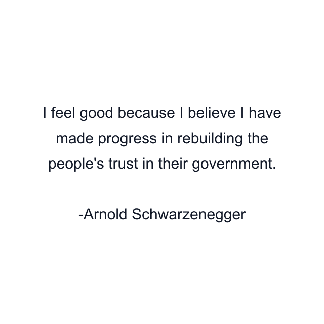 I feel good because I believe I have made progress in rebuilding the people's trust in their government.