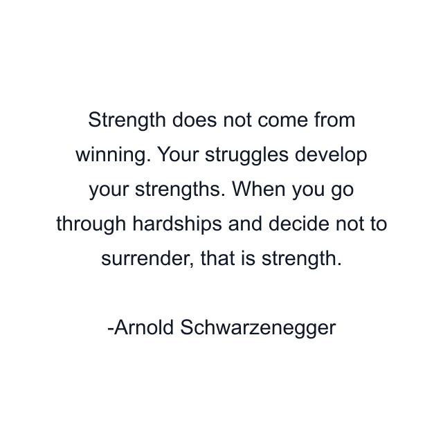 Strength does not come from winning. Your struggles develop your strengths. When you go through hardships and decide not to surrender, that is strength.