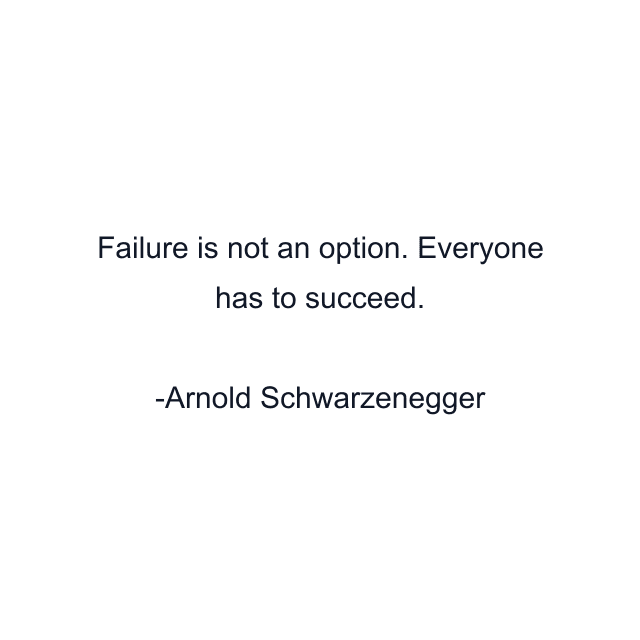 Failure is not an option. Everyone has to succeed.