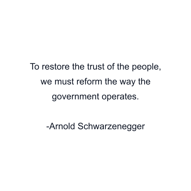 To restore the trust of the people, we must reform the way the government operates.