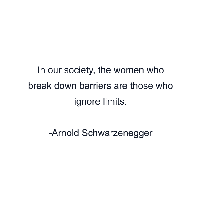 In our society, the women who break down barriers are those who ignore limits.