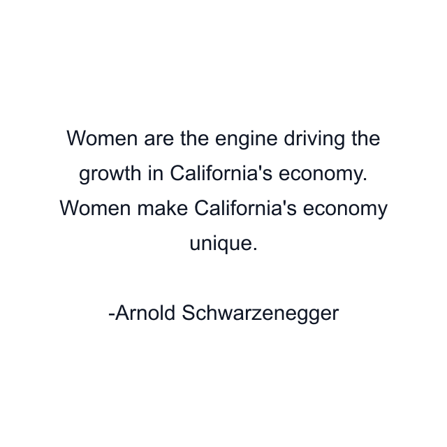 Women are the engine driving the growth in California's economy. Women make California's economy unique.