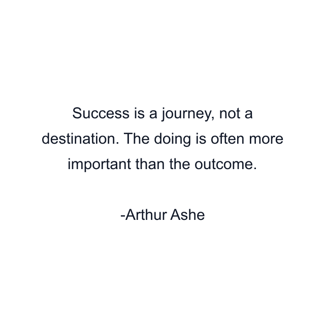 Success is a journey, not a destination. The doing is often more important than the outcome.