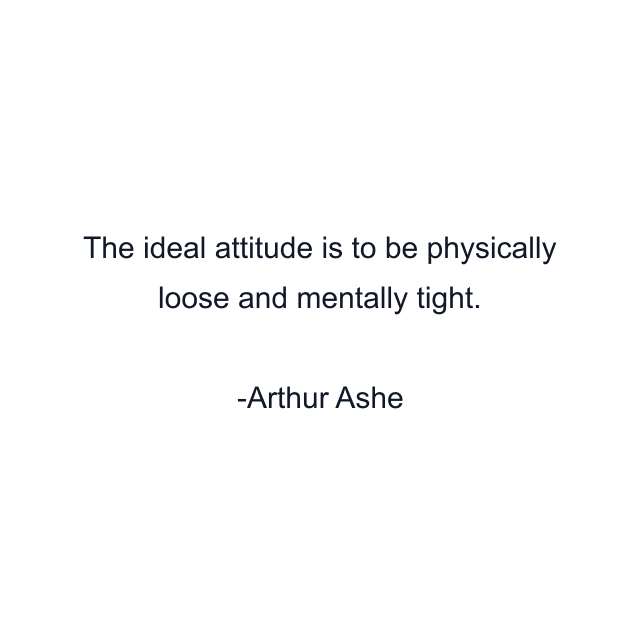 The ideal attitude is to be physically loose and mentally tight.