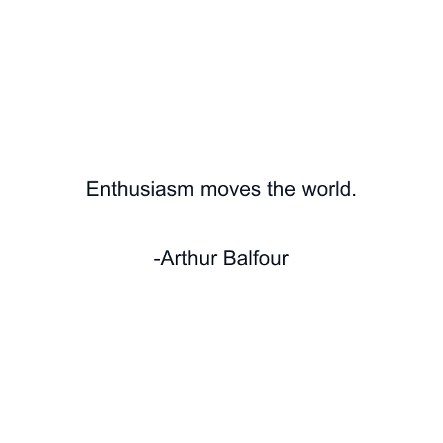 Enthusiasm moves the world.