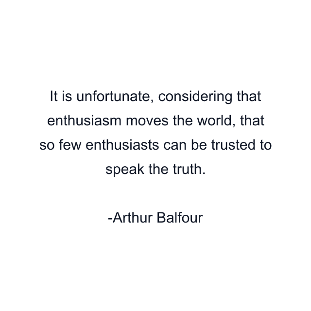 It is unfortunate, considering that enthusiasm moves the world, that so few enthusiasts can be trusted to speak the truth.