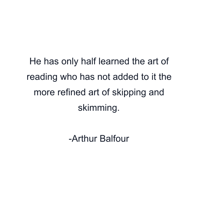 He has only half learned the art of reading who has not added to it the more refined art of skipping and skimming.