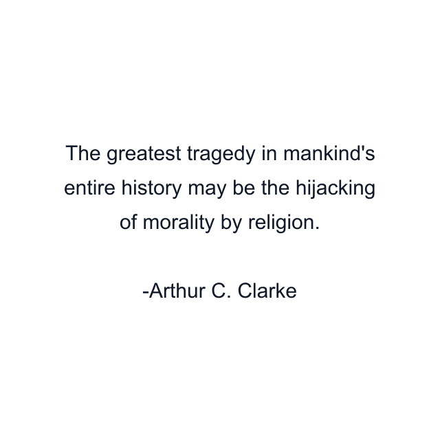 The greatest tragedy in mankind's entire history may be the hijacking of morality by religion.