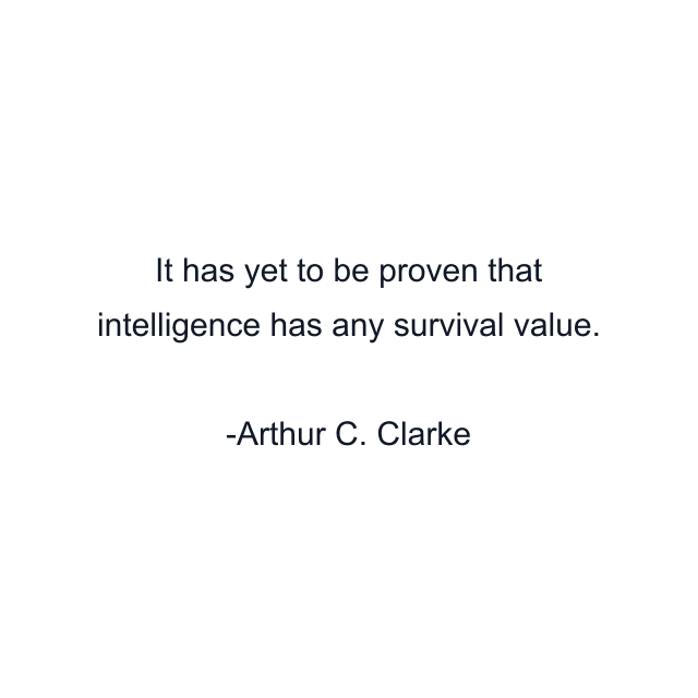 It has yet to be proven that intelligence has any survival value.