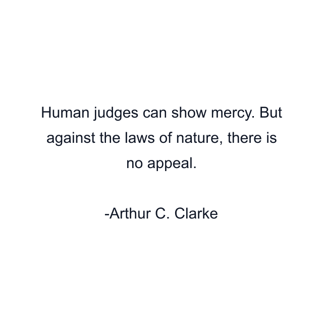 Human judges can show mercy. But against the laws of nature, there is no appeal.