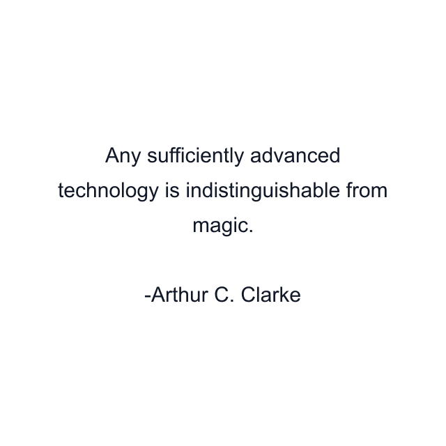 Any sufficiently advanced technology is indistinguishable from magic.