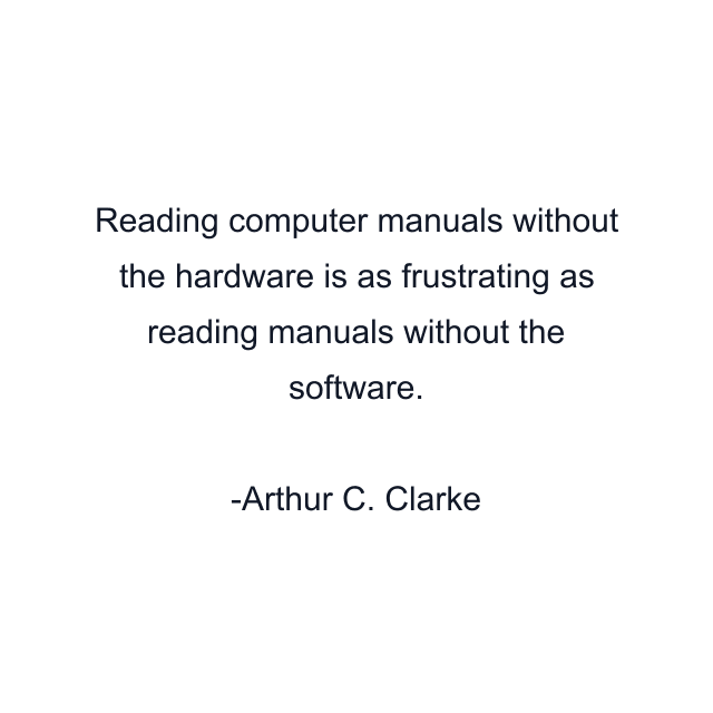 Reading computer manuals without the hardware is as frustrating as reading manuals without the software.