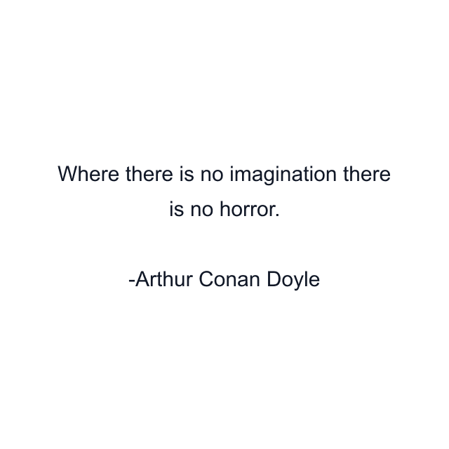 Where there is no imagination there is no horror.