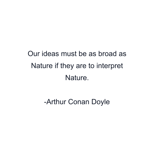 Our ideas must be as broad as Nature if they are to interpret Nature.