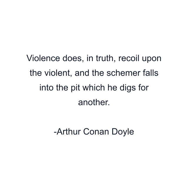 Violence does, in truth, recoil upon the violent, and the schemer falls into the pit which he digs for another.