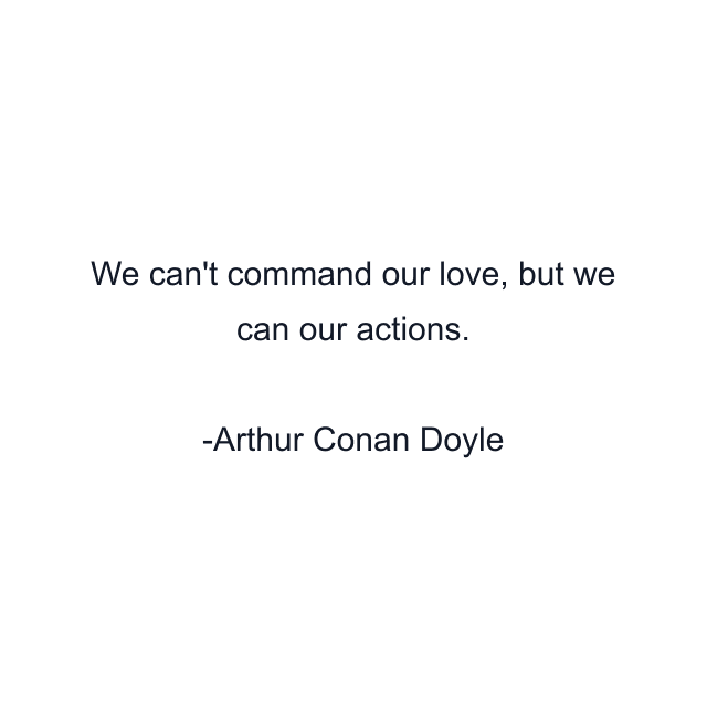 We can't command our love, but we can our actions.