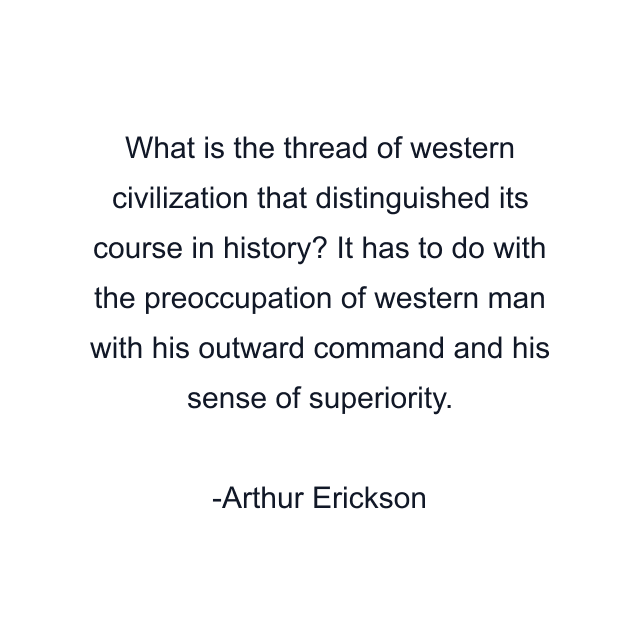 What is the thread of western civilization that distinguished its course in history? It has to do with the preoccupation of western man with his outward command and his sense of superiority.