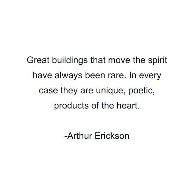 Great buildings that move the spirit have always been rare. In every case they are unique, poetic, products of the heart.