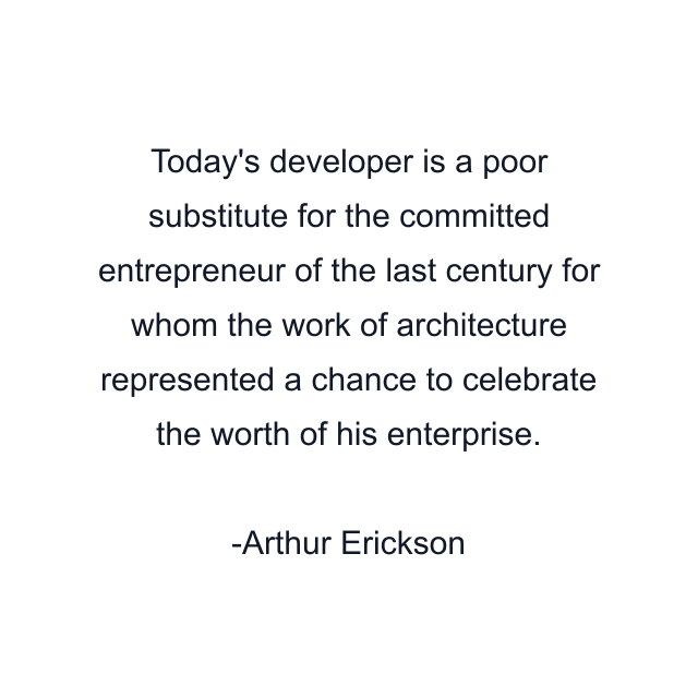 Today's developer is a poor substitute for the committed entrepreneur of the last century for whom the work of architecture represented a chance to celebrate the worth of his enterprise.