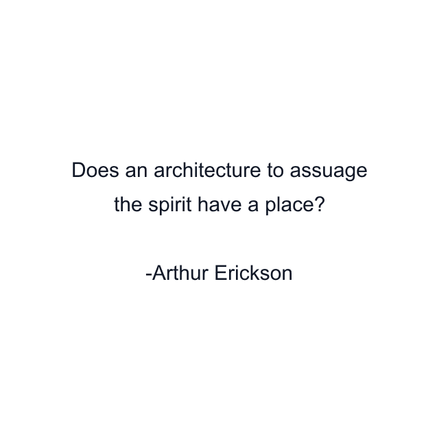 Does an architecture to assuage the spirit have a place?