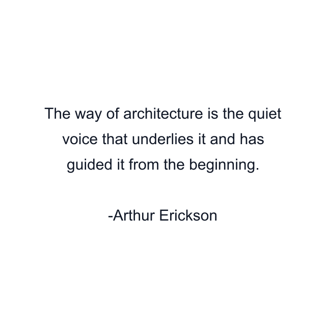 The way of architecture is the quiet voice that underlies it and has guided it from the beginning.