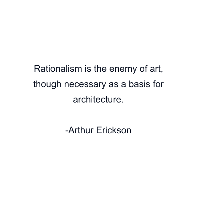 Rationalism is the enemy of art, though necessary as a basis for architecture.