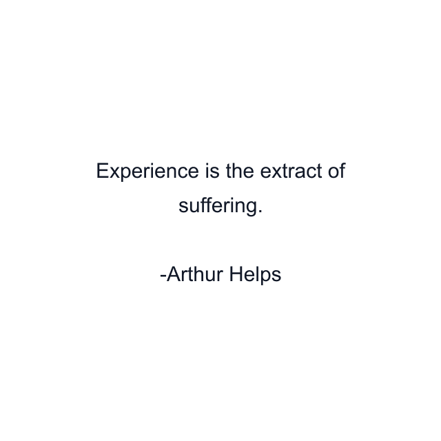 Experience is the extract of suffering.