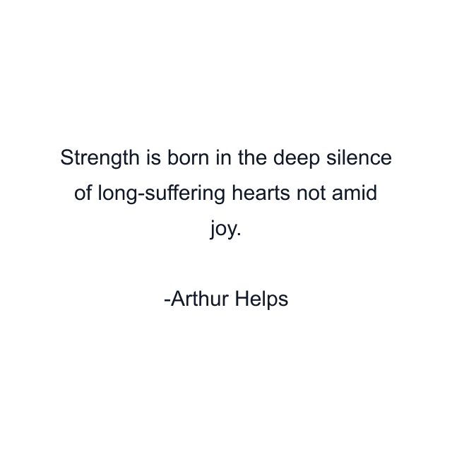 Strength is born in the deep silence of long-suffering hearts not amid joy.