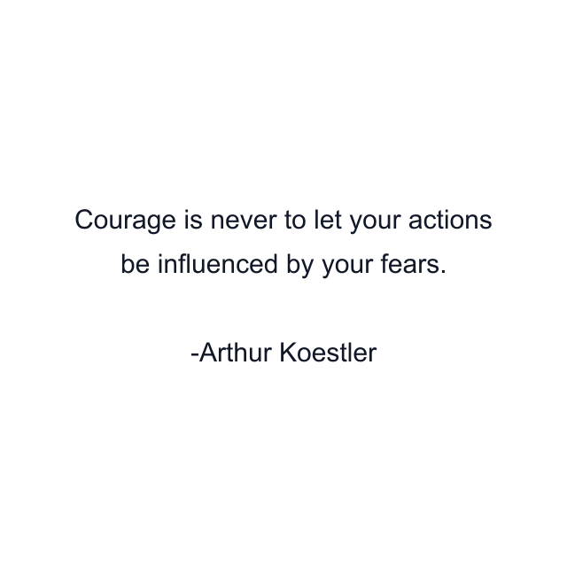 Courage is never to let your actions be influenced by your fears.