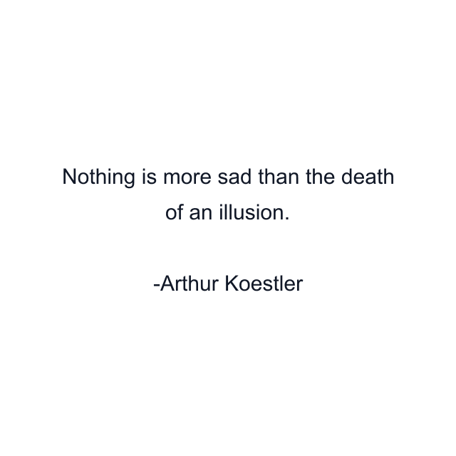 Nothing is more sad than the death of an illusion.