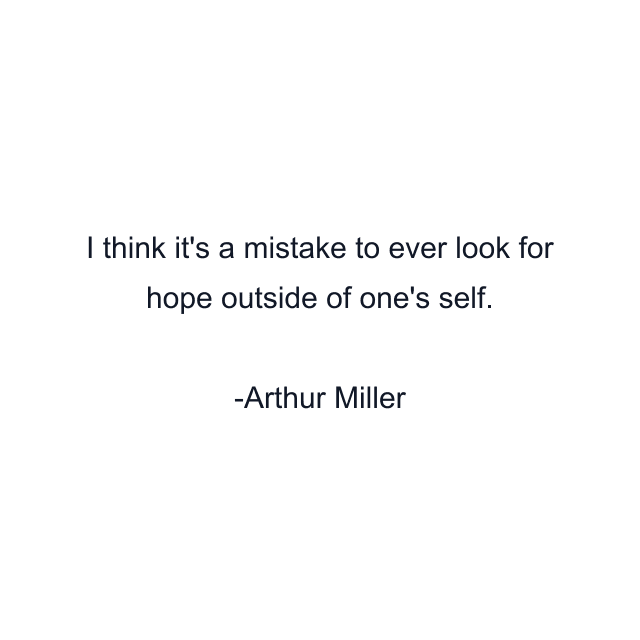 I think it's a mistake to ever look for hope outside of one's self.