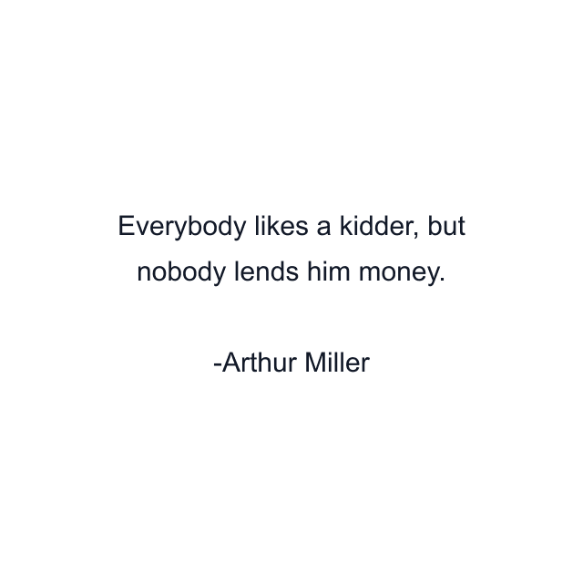 Everybody likes a kidder, but nobody lends him money.