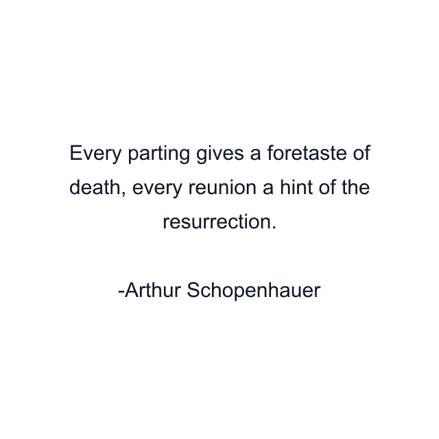 Every parting gives a foretaste of death, every reunion a hint of the resurrection.