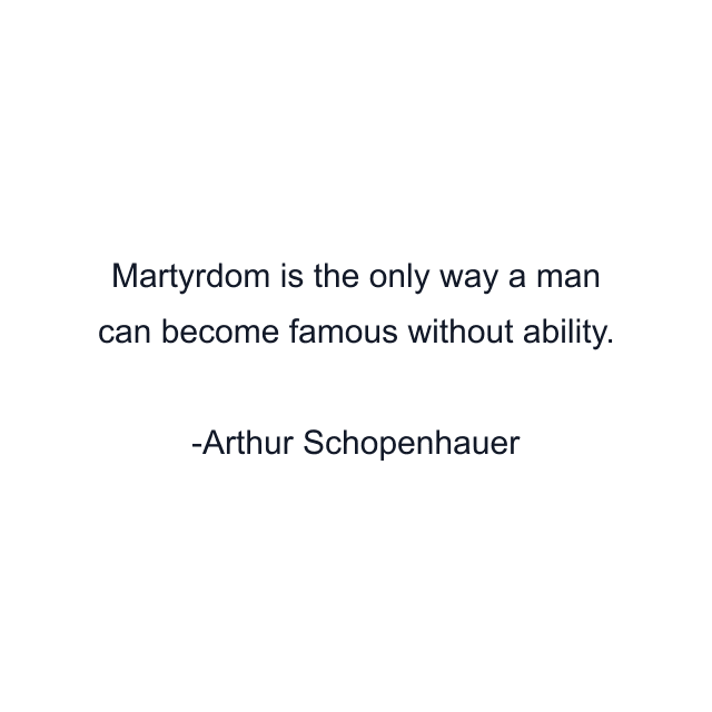 Martyrdom is the only way a man can become famous without ability.