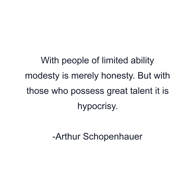 With people of limited ability modesty is merely honesty. But with those who possess great talent it is hypocrisy.