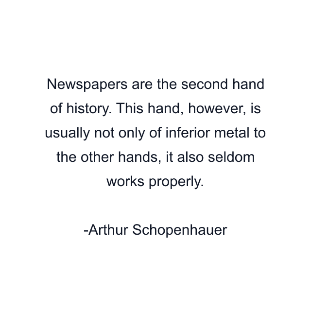 Newspapers are the second hand of history. This hand, however, is usually not only of inferior metal to the other hands, it also seldom works properly.