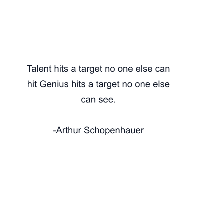 Talent hits a target no one else can hit Genius hits a target no one else can see.