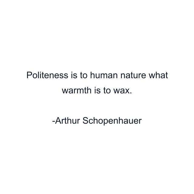 Politeness is to human nature what warmth is to wax.