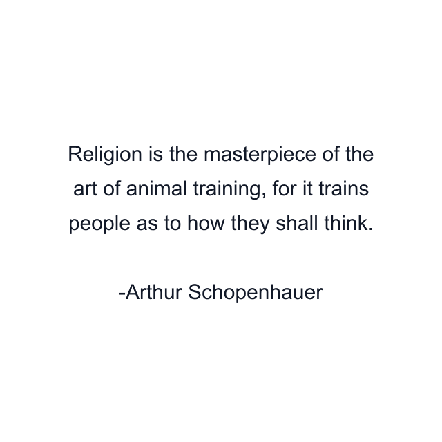 Religion is the masterpiece of the art of animal training, for it trains people as to how they shall think.