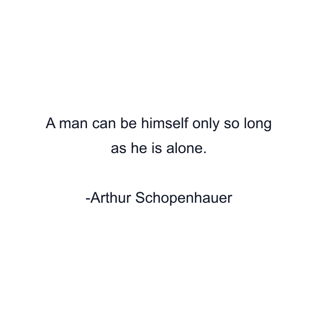 A man can be himself only so long as he is alone.