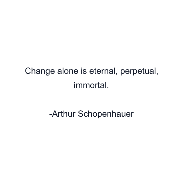 Change alone is eternal, perpetual, immortal.