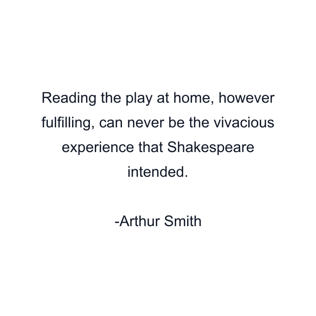 Reading the play at home, however fulfilling, can never be the vivacious experience that Shakespeare intended.