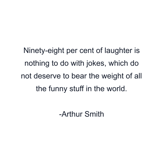 Ninety-eight per cent of laughter is nothing to do with jokes, which do not deserve to bear the weight of all the funny stuff in the world.