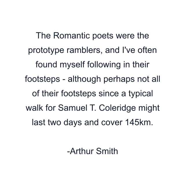 The Romantic poets were the prototype ramblers, and I've often found myself following in their footsteps - although perhaps not all of their footsteps since a typical walk for Samuel T. Coleridge might last two days and cover 145km.