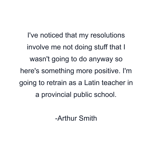 I've noticed that my resolutions involve me not doing stuff that I wasn't going to do anyway so here's something more positive. I'm going to retrain as a Latin teacher in a provincial public school.