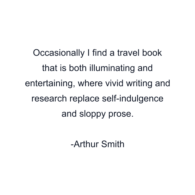 Occasionally I find a travel book that is both illuminating and entertaining, where vivid writing and research replace self-indulgence and sloppy prose.