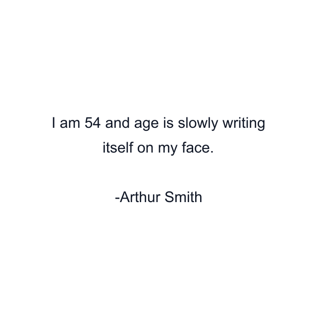 I am 54 and age is slowly writing itself on my face.